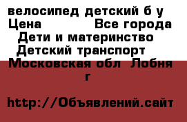 велосипед детский б/у › Цена ­ 3 000 - Все города Дети и материнство » Детский транспорт   . Московская обл.,Лобня г.